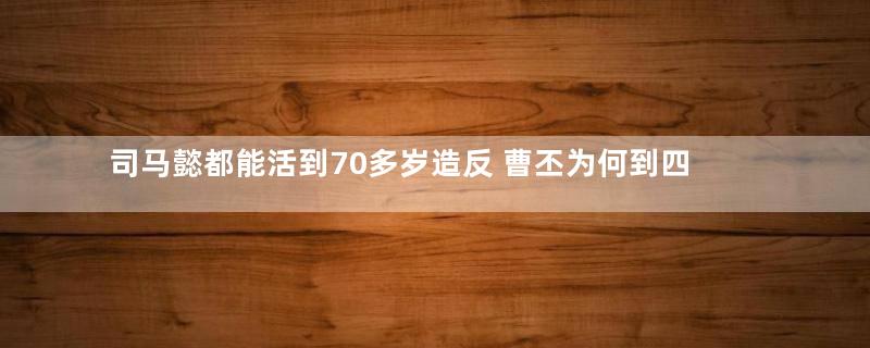 司马懿都能活到70多岁造反 曹丕为何到四十岁就死了